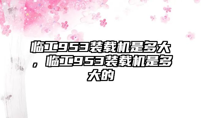 臨工953裝載機(jī)是多大，臨工953裝載機(jī)是多大的