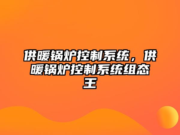 供暖鍋爐控制系統(tǒng)，供暖鍋爐控制系統(tǒng)組態(tài)王