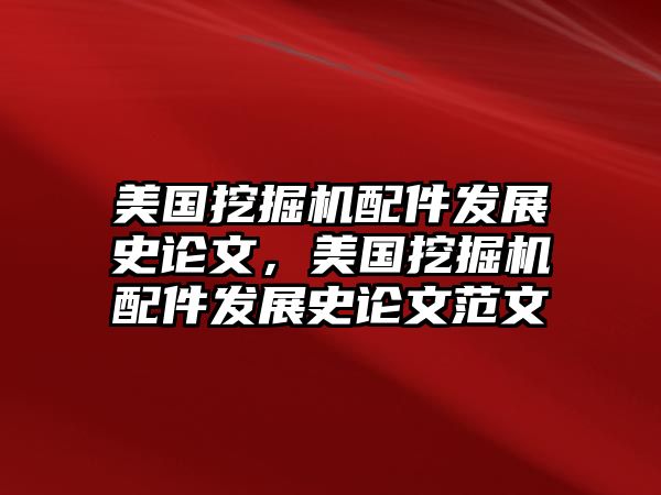 美國(guó)挖掘機(jī)配件發(fā)展史論文，美國(guó)挖掘機(jī)配件發(fā)展史論文范文