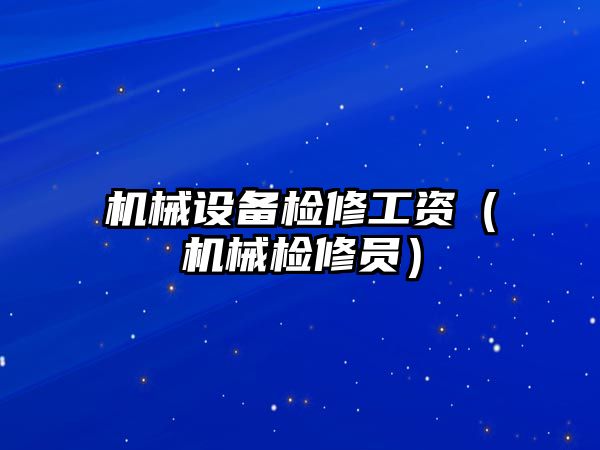 機械設(shè)備檢修工資（機械檢修員）