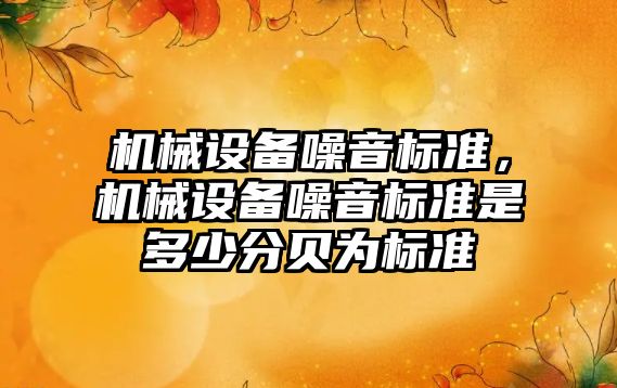 機械設(shè)備噪音標準，機械設(shè)備噪音標準是多少分貝為標準