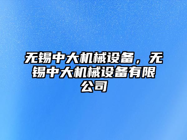 無錫中大機械設備，無錫中大機械設備有限公司