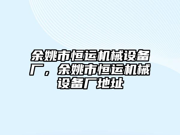 余姚市恒運機械設備廠，余姚市恒運機械設備廠地址