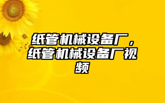 紙管機(jī)械設(shè)備廠，紙管機(jī)械設(shè)備廠視頻