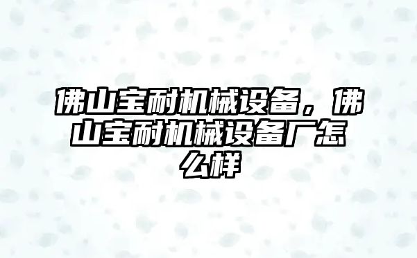 佛山寶耐機械設備，佛山寶耐機械設備廠怎么樣