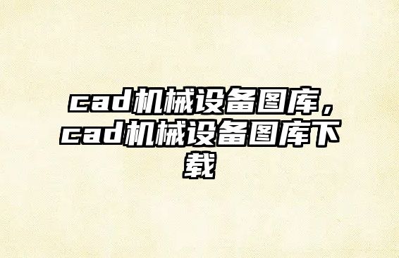 cad機械設(shè)備圖庫，cad機械設(shè)備圖庫下載