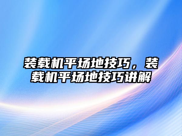 裝載機平場地技巧，裝載機平場地技巧講解