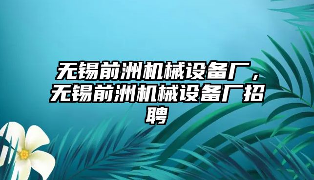 無錫前洲機(jī)械設(shè)備廠，無錫前洲機(jī)械設(shè)備廠招聘