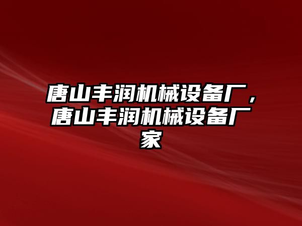 唐山豐潤機械設備廠，唐山豐潤機械設備廠家