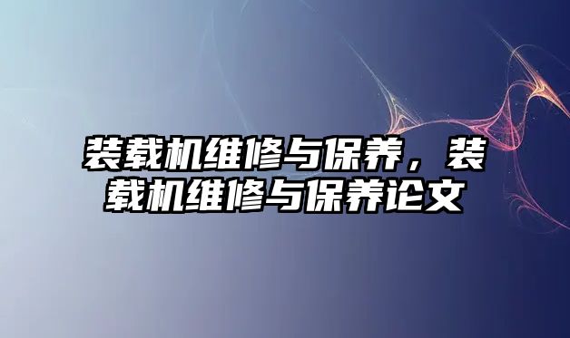 裝載機(jī)維修與保養(yǎng)，裝載機(jī)維修與保養(yǎng)論文