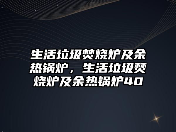 生活垃圾焚燒爐及余熱鍋爐，生活垃圾焚燒爐及余熱鍋爐40