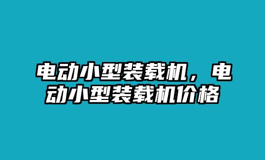 電動(dòng)小型裝載機(jī)，電動(dòng)小型裝載機(jī)價(jià)格