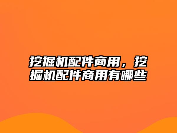 挖掘機(jī)配件商用，挖掘機(jī)配件商用有哪些