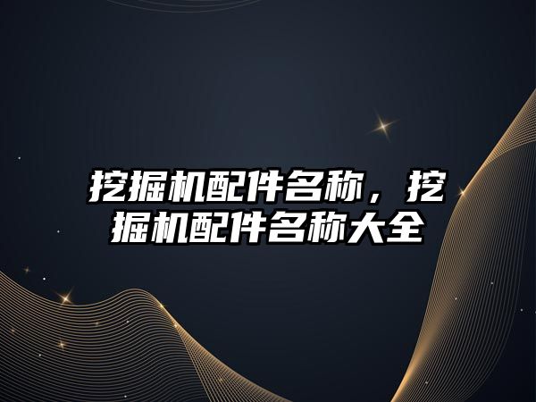 挖掘機配件名稱，挖掘機配件名稱大全