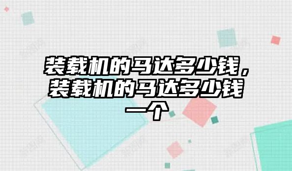 裝載機(jī)的馬達(dá)多少錢(qián)，裝載機(jī)的馬達(dá)多少錢(qián)一個(gè)