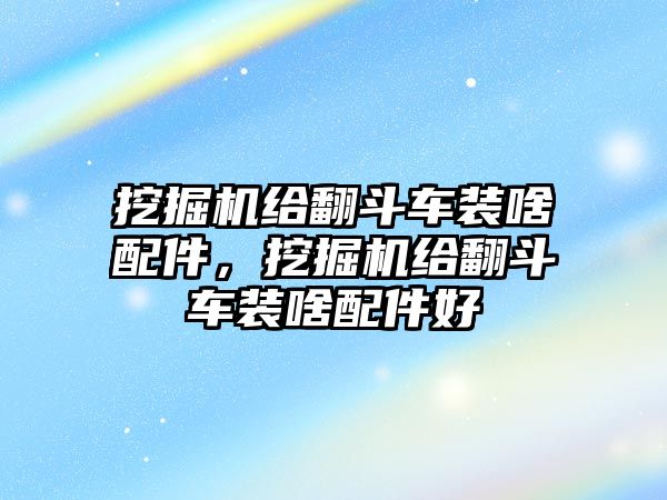 挖掘機給翻斗車裝啥配件，挖掘機給翻斗車裝啥配件好