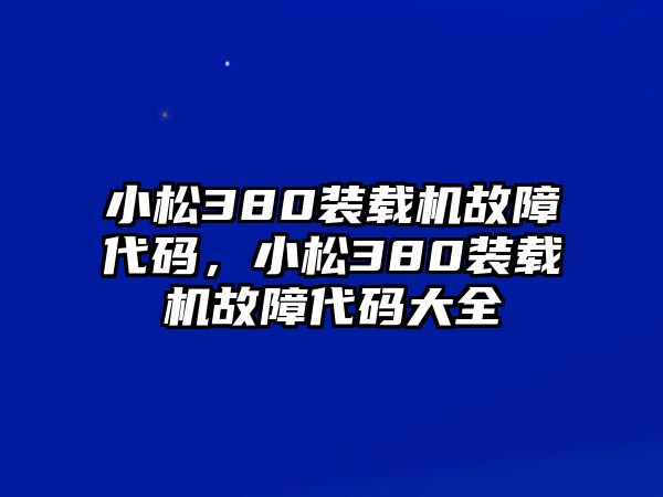 小松380裝載機(jī)故障代碼，小松380裝載機(jī)故障代碼大全