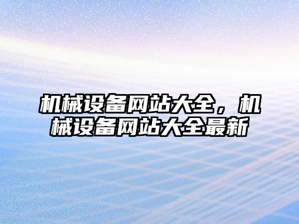 機械設備網(wǎng)站大全，機械設備網(wǎng)站大全最新