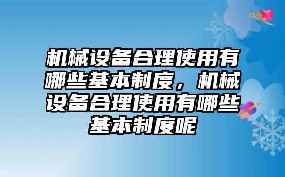 機械設(shè)備合理使用有哪些基本制度，機械設(shè)備合理使用有哪些基本制度呢