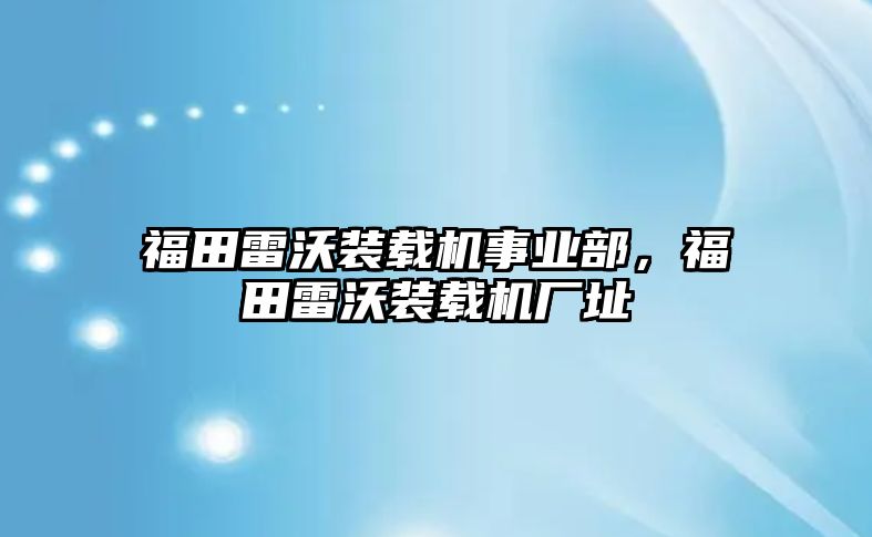 福田雷沃裝載機事業(yè)部，福田雷沃裝載機廠址