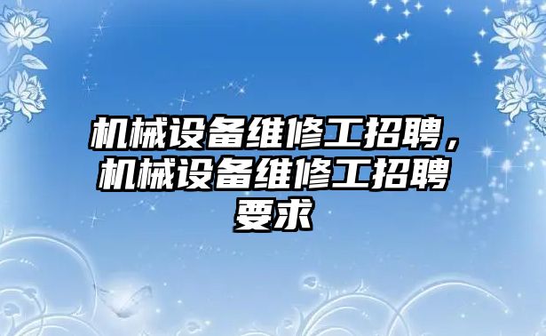 機械設備維修工招聘，機械設備維修工招聘要求