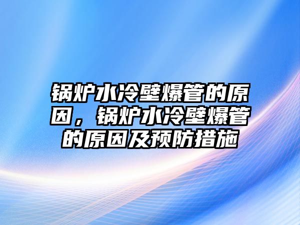 鍋爐水冷壁爆管的原因，鍋爐水冷壁爆管的原因及預(yù)防措施