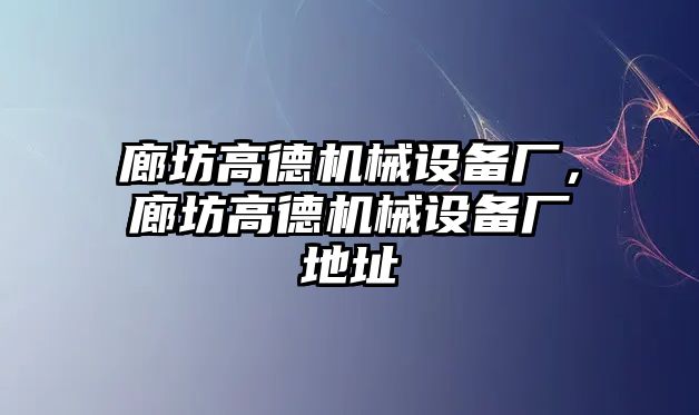 廊坊高德機(jī)械設(shè)備廠，廊坊高德機(jī)械設(shè)備廠地址