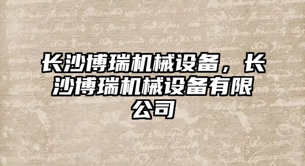 長沙博瑞機械設備，長沙博瑞機械設備有限公司