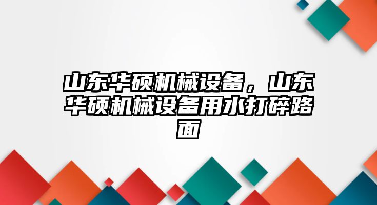 山東華碩機(jī)械設(shè)備，山東華碩機(jī)械設(shè)備用水打碎路面