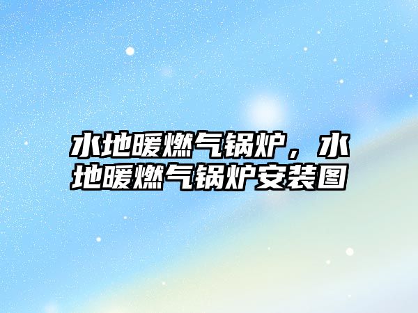 水地暖燃?xì)忮仩t，水地暖燃?xì)忮仩t安裝圖