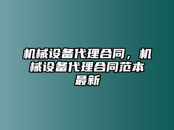 機(jī)械設(shè)備代理合同，機(jī)械設(shè)備代理合同范本最新