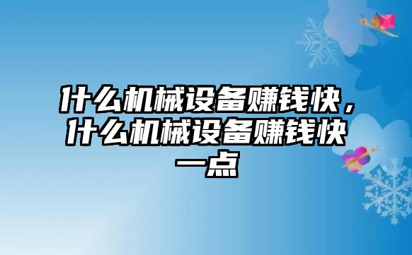 什么機(jī)械設(shè)備賺錢快，什么機(jī)械設(shè)備賺錢快一點(diǎn)