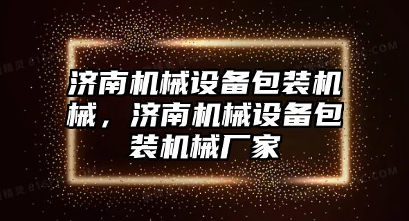 濟南機械設(shè)備包裝機械，濟南機械設(shè)備包裝機械廠家