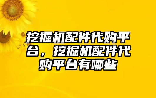 挖掘機(jī)配件代購平臺，挖掘機(jī)配件代購平臺有哪些