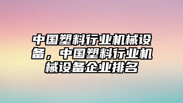 中國塑料行業(yè)機械設(shè)備，中國塑料行業(yè)機械設(shè)備企業(yè)排名