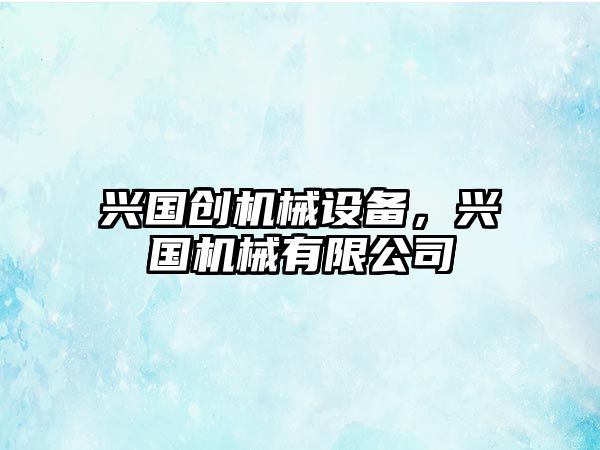 興國創(chuàng)機械設備，興國機械有限公司