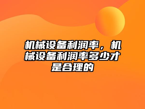 機械設備利潤率，機械設備利潤率多少才是合理的