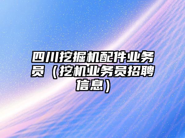 四川挖掘機(jī)配件業(yè)務(wù)員（挖機(jī)業(yè)務(wù)員招聘信息）