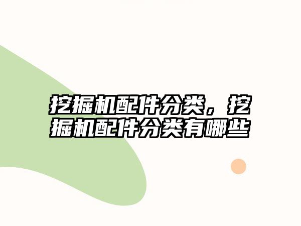 挖掘機配件分類，挖掘機配件分類有哪些