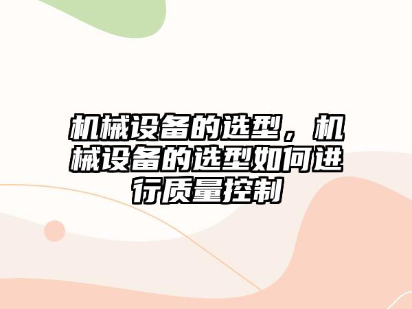 機械設(shè)備的選型，機械設(shè)備的選型如何進行質(zhì)量控制