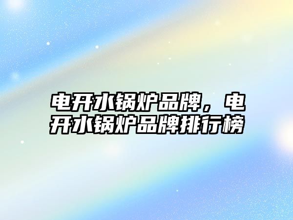 電開水鍋爐品牌，電開水鍋爐品牌排行榜