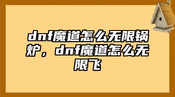 dnf魔道怎么無限鍋爐，dnf魔道怎么無限飛