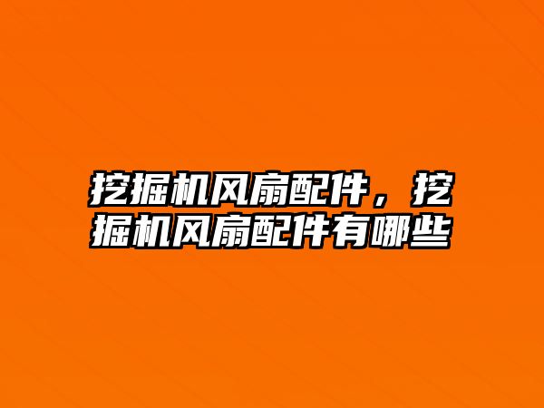 挖掘機風(fēng)扇配件，挖掘機風(fēng)扇配件有哪些