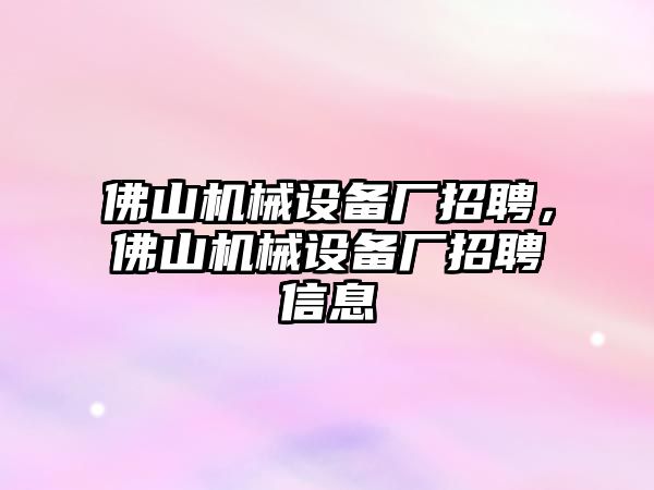 佛山機(jī)械設(shè)備廠招聘，佛山機(jī)械設(shè)備廠招聘信息