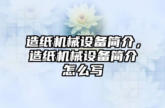 造紙機械設備簡介，造紙機械設備簡介怎么寫