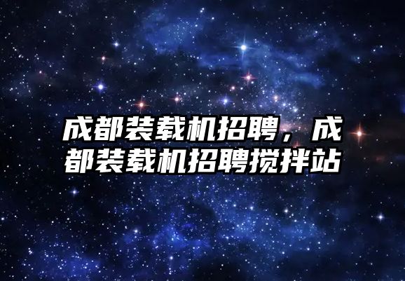 成都裝載機招聘，成都裝載機招聘攪拌站