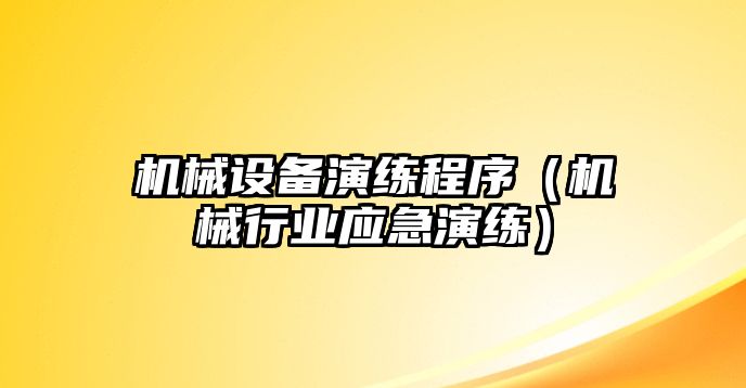 機械設備演練程序（機械行業(yè)應急演練）