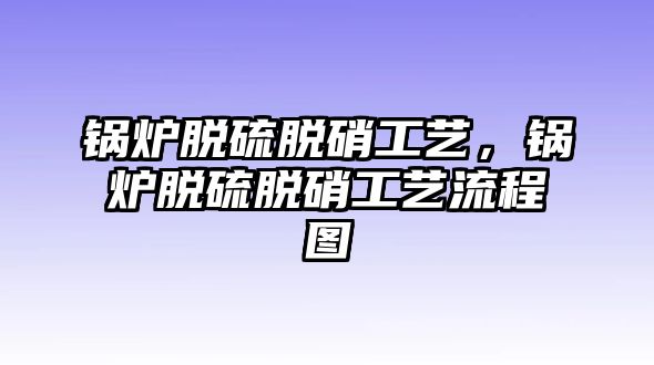 鍋爐脫硫脫硝工藝，鍋爐脫硫脫硝工藝流程圖