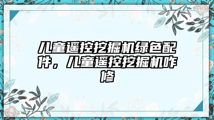 兒童遙控挖掘機綠色配件，兒童遙控挖掘機咋修