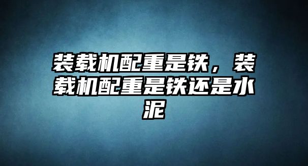 裝載機配重是鐵，裝載機配重是鐵還是水泥